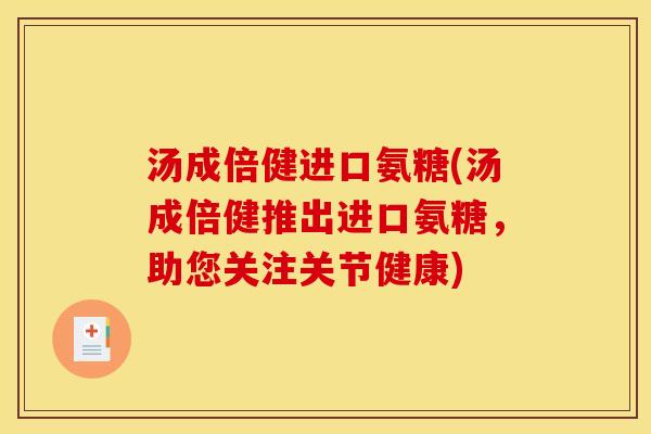 汤成倍健进口氨糖(汤成倍健推出进口氨糖，助您关注关节健康)