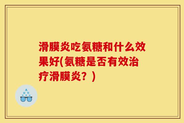 滑膜炎吃氨糖和什么效果好(氨糖是否有效治疗滑膜炎？)