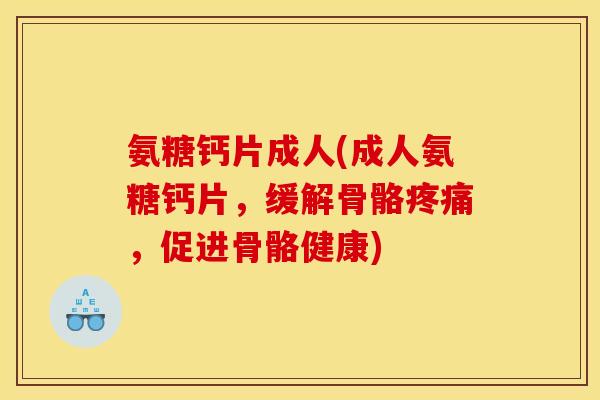 氨糖钙片成人(成人氨糖钙片,缓解骨骼疼痛,促进骨骼健康) 氨糖钙片成人(成人氨糖钙片,缓解骨骼疼痛,促进骨骼健康)