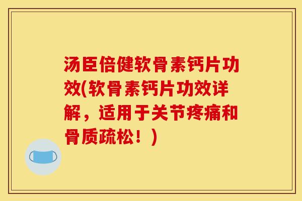 汤臣倍健软骨素钙片功效(软骨素钙片功效详解，适用于关节疼痛和骨质疏松！)