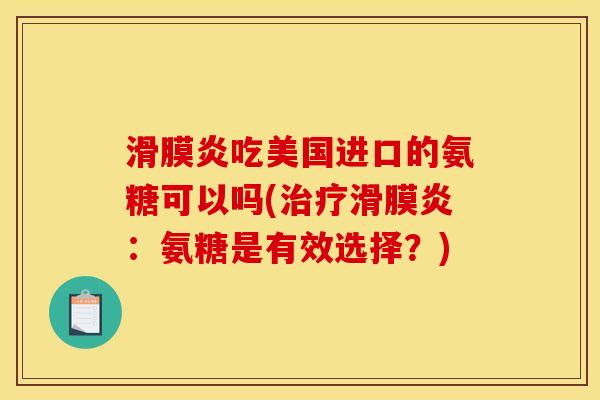 滑膜炎吃美国进口的氨糖可以吗(治疗滑膜炎：氨糖是有效选择？)