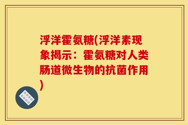 浮洋霍氨糖(浮洋素现象揭示：霍氨糖对人类肠道微生物的抗菌作用)