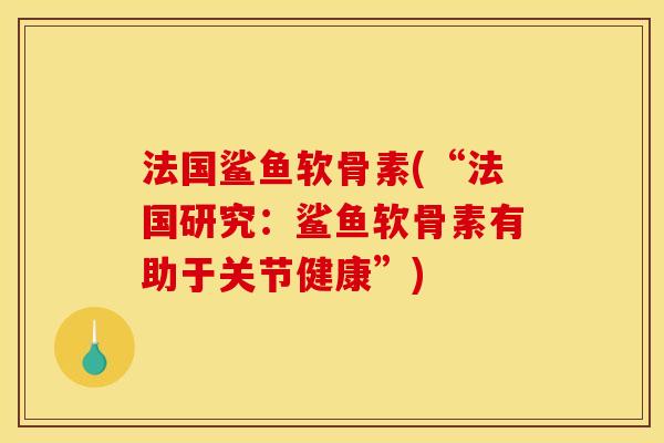 法国鲨鱼软骨素(“法国研究：鲨鱼软骨素有助于关节健康”)