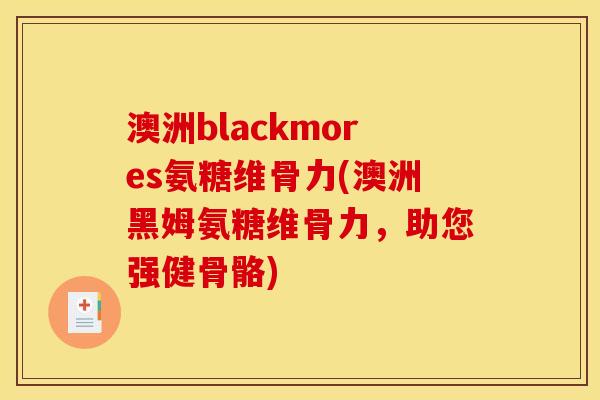 澳洲blackmores氨糖维骨力(澳洲黑姆氨糖维骨力，助您强健骨骼)