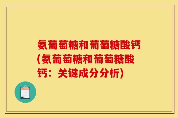 氨葡萄糖和葡萄糖酸钙(氨葡萄糖和葡萄糖酸钙：关键成分分析)