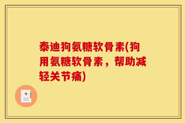 泰迪狗氨糖软骨素(狗用氨糖软骨素，帮助减轻关节痛)