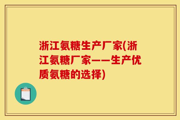 浙江氨糖生产厂家(浙江氨糖厂家——生产优质氨糖的选择)