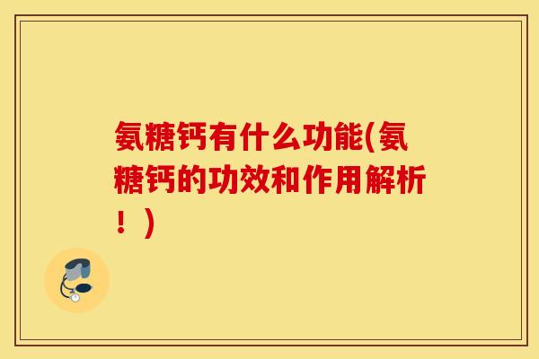 氨糖钙有什么功能(氨糖钙的功效和作用解析！)