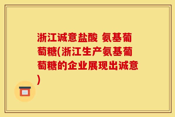 浙江诚意盐酸 氨基葡萄糖(浙江生产氨基葡萄糖的企业展现出诚意)