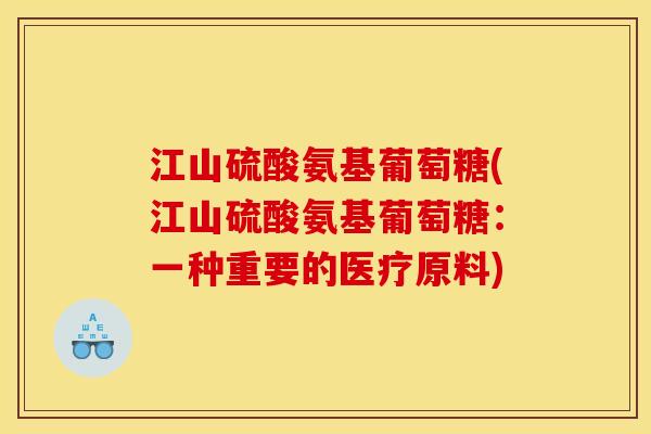 江山硫酸氨基葡萄糖(江山硫酸氨基葡萄糖：一种重要的医疗原料)