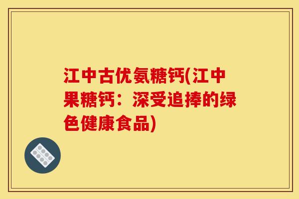 江中古优氨糖钙(江中果糖钙：深受追捧的绿色健康食品)