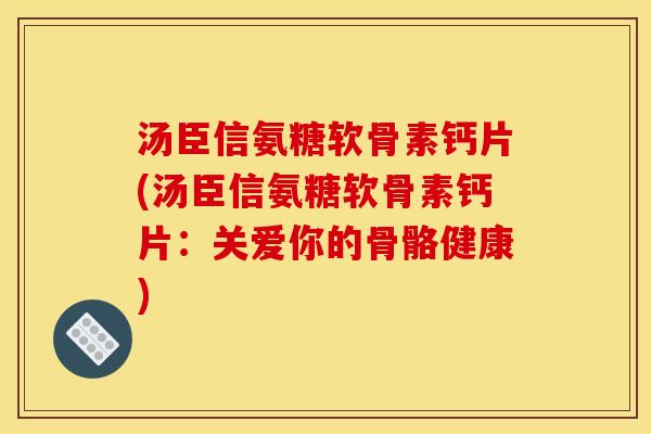 汤臣信氨糖软骨素钙片(汤臣信氨糖软骨素钙片：关爱你的骨骼健康)