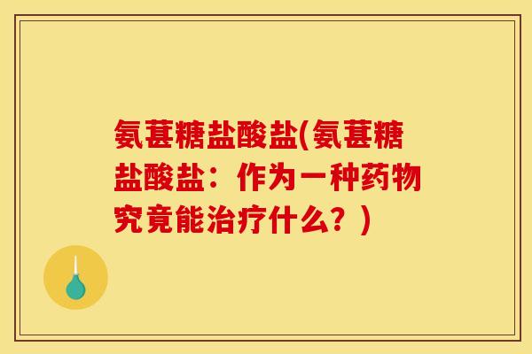 氨葚糖盐酸盐(氨葚糖盐酸盐：作为一种药物究竟能治疗什么？)