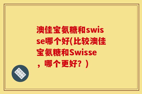 澳佳宝氨糖和swisse哪个好(比较澳佳宝氨糖和Swisse，哪个更好？)