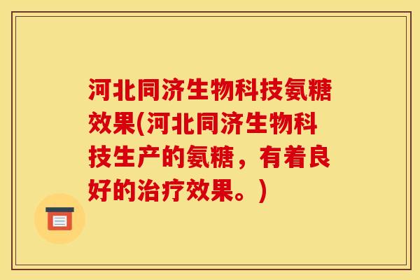 河北同济生物科技氨糖效果(河北同济生物科技生产的氨糖，有着良好的治疗效果。)
