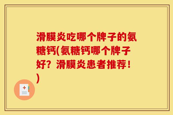 滑膜炎吃哪个牌子的氨糖钙(氨糖钙哪个牌子好？滑膜炎患者推荐！)
