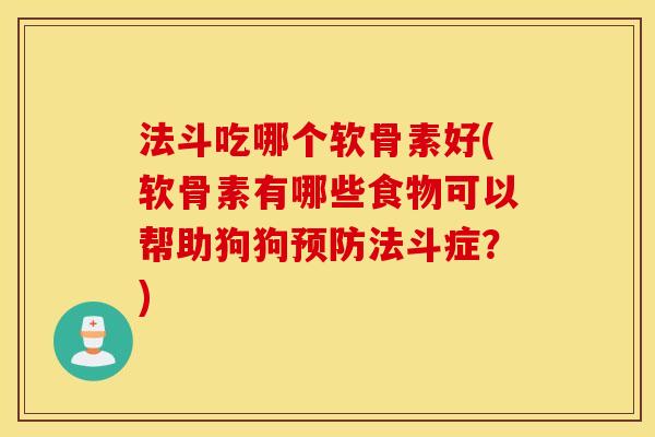 法斗吃哪个软骨素好(软骨素有哪些食物可以帮助狗狗预防法斗症？)