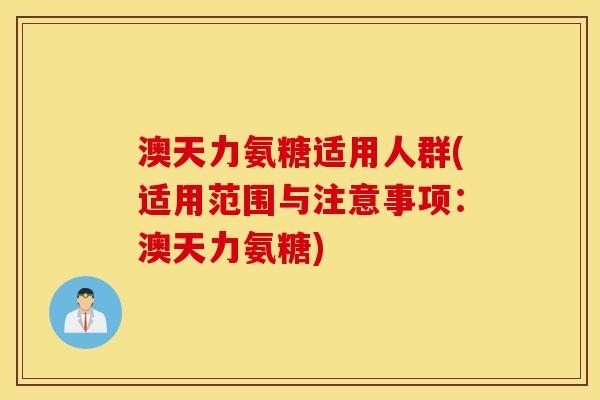 澳天力氨糖适用人群(适用范围与注意事项：澳天力氨糖)