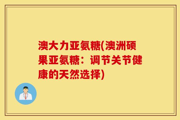 澳大力亚氨糖(澳洲硕果亚氨糖：调节关节健康的天然选择)