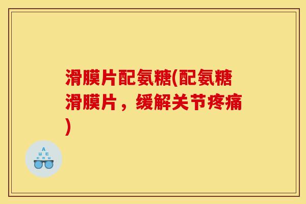 滑膜片配氨糖(配氨糖滑膜片，缓解关节疼痛)