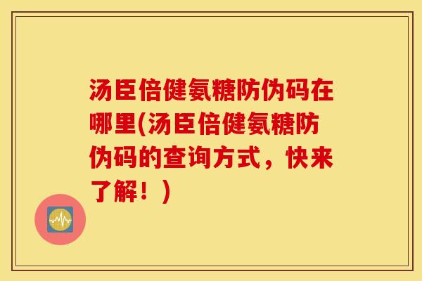 汤臣倍健氨糖防伪码在哪里(汤臣倍健氨糖防伪码的查询方式，快来了解！)
