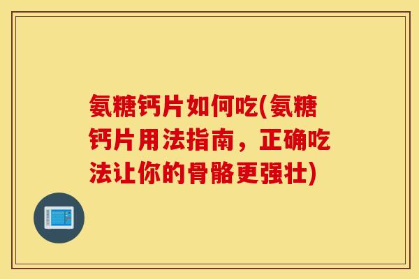 氨糖钙片如何吃(氨糖钙片用法指南，正确吃法让你的骨骼更强壮)
