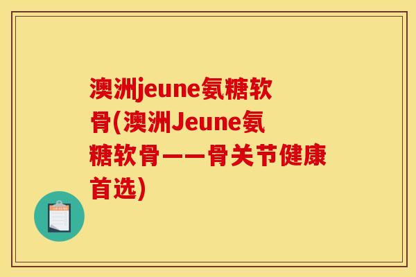 澳洲jeune氨糖软骨(澳洲Jeune氨糖软骨——骨关节健康首选)