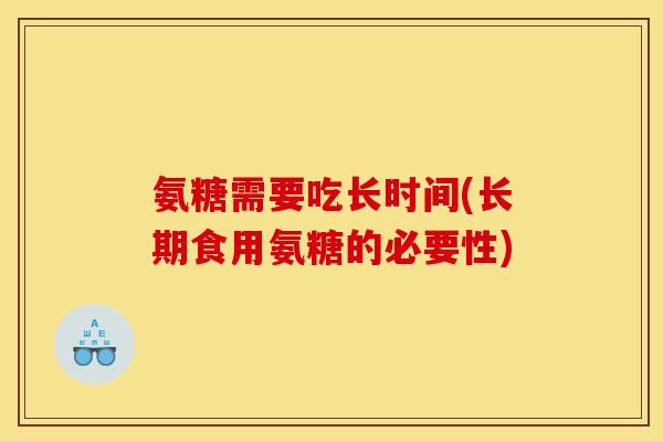 氨糖需要吃长时间(长期食用氨糖的必要性)