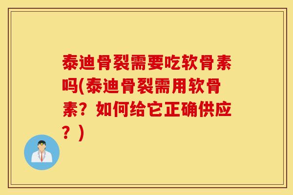泰迪骨裂需要吃软骨素吗(泰迪骨裂需用软骨素？如何给它正确供应？)