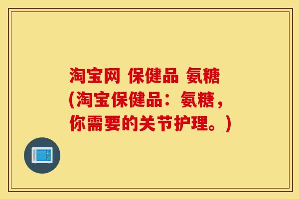 淘宝网 保健品 氨糖(淘宝保健品：氨糖，你需要的关节护理。)