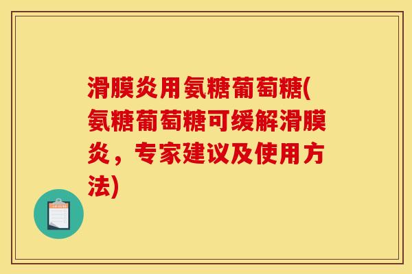 滑膜炎用氨糖葡萄糖(氨糖葡萄糖可缓解滑膜炎，专家建议及使用方法)