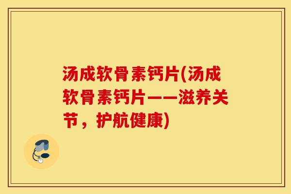 汤成软骨素钙片(汤成软骨素钙片——滋养关节，护航健康)