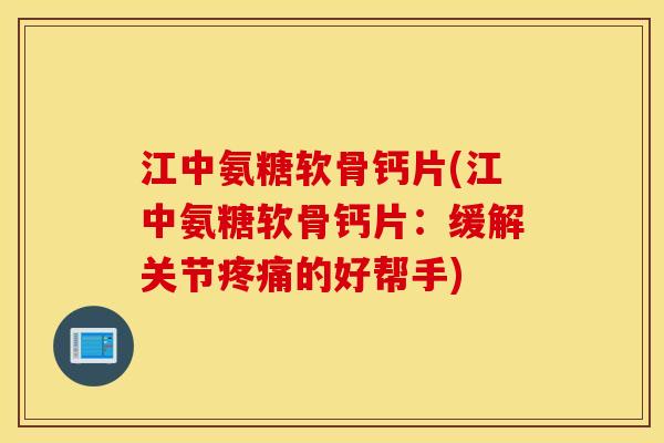江中氨糖软骨钙片(江中氨糖软骨钙片：缓解关节疼痛的好帮手)