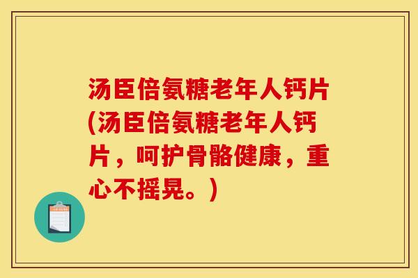 汤臣倍氨糖老年人钙片(汤臣倍氨糖老年人钙片，呵护骨骼健康，重心不摇晃。)