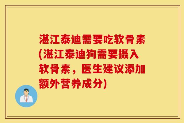 湛江泰迪需要吃软骨素(湛江泰迪狗需要摄入软骨素，医生建议添加额外营养成分)