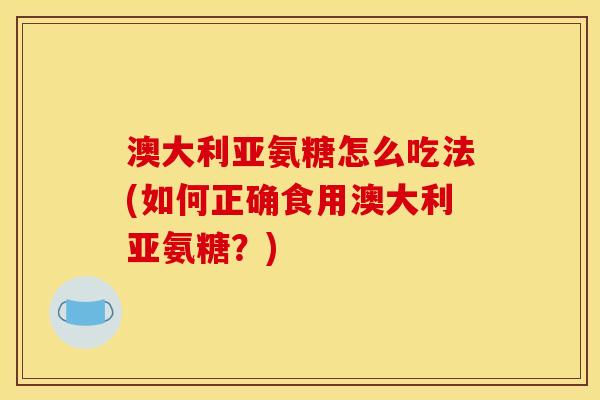 澳大利亚氨糖怎么吃法(如何正确食用澳大利亚氨糖？)