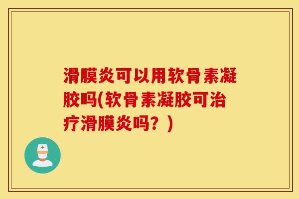 滑膜炎可以用软骨素凝胶吗(软骨素凝胶可治疗滑膜炎吗?) 滑膜炎可以用软骨素凝胶吗(软骨素凝胶可治疗滑膜炎吗?)
