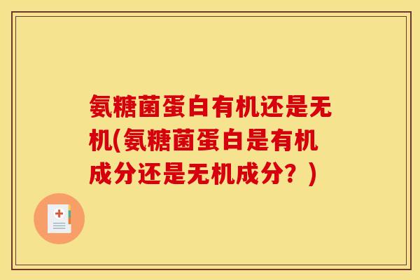 氨糖菌蛋白有机还是无机(氨糖菌蛋白是有机成分还是无机成分？)