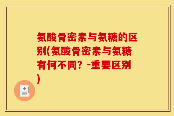 氨酸骨密素与氨糖的区别(氨酸骨密素与氨糖有何不同？-重要区别)