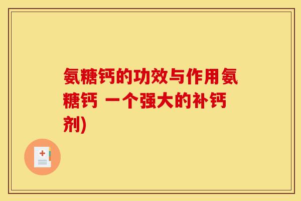 氨糖钙的功效与作用氨糖钙 一个强大的补钙剂)