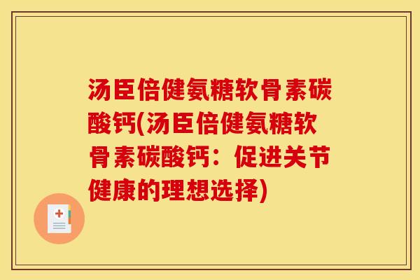 汤臣倍健氨糖软骨素碳酸钙(汤臣倍健氨糖软骨素碳酸钙：促进关节健康的理想选择)