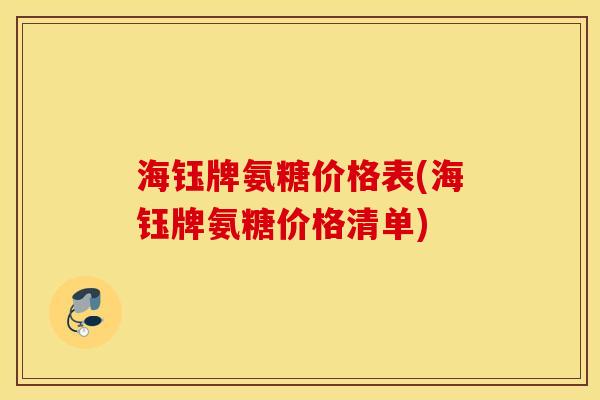 海钰牌氨糖价格表(海钰牌氨糖价格清单)