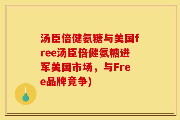 汤臣倍健氨糖与美国free汤臣倍健氨糖进军美国市场，与Free品牌竞争)