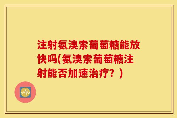 注射氨溴索葡萄糖能放快吗(氨溴索葡萄糖注射能否加速治疗？)