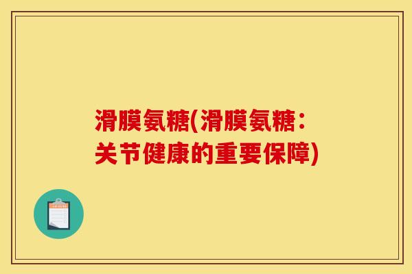 滑膜氨糖(滑膜氨糖：关节健康的重要保障)