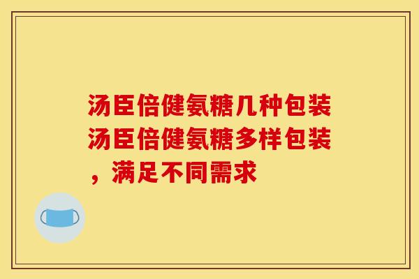 汤臣倍健氨糖几种包装汤臣倍健氨糖多样包装，满足不同需求