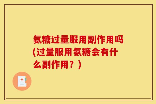 氨糖过量服用副作用吗(过量服用氨糖会有什么副作用？)