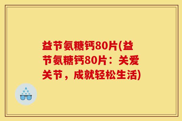 益节氨糖钙80片(益节氨糖钙80片：关爱关节，成就轻松生活)