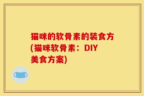猫咪的软骨素的装食方(猫咪软骨素：DIY美食方案)