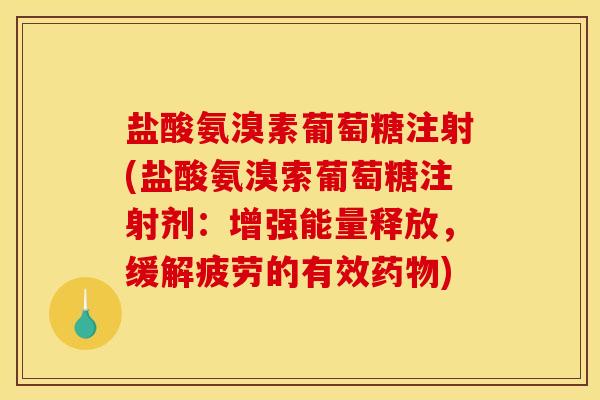 盐酸氨溴素葡萄糖注射(盐酸氨溴索葡萄糖注射剂：增强能量释放，缓解疲劳的有效药物)